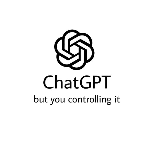 ChatGPT, but you are controlling it