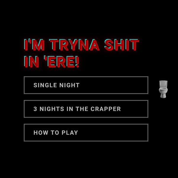 I'M TRYNA SHIT IN 'ERE!