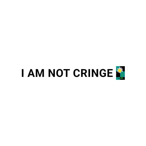 I AM NOT CRINGE