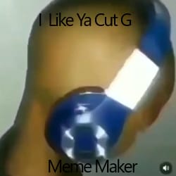 I Like Ya Cut G Meme Maker