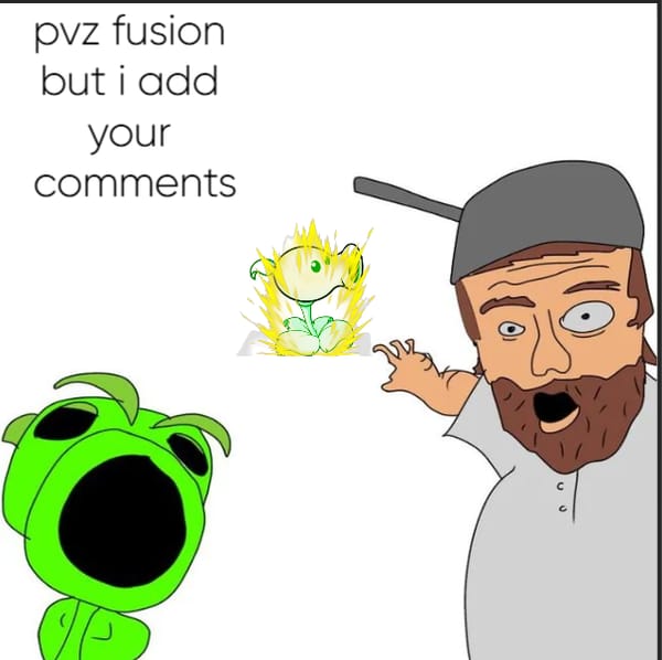 pvz fusion but i add ur comments as fusions